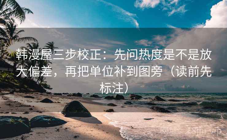 韩漫屋三步校正:先问热度是不是放大偏差,再把单位补到图旁(读前先标注) 韩漫屋三步校正:先问热度是不是放大偏差,再把单位补到图旁(读前先标注)