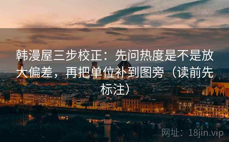 韩漫屋三步校正:先问热度是不是放大偏差,再把单位补到图旁(读前先标注) 韩漫屋三步校正:先问热度是不是放大偏差,再把单位补到图旁(读前先标注)