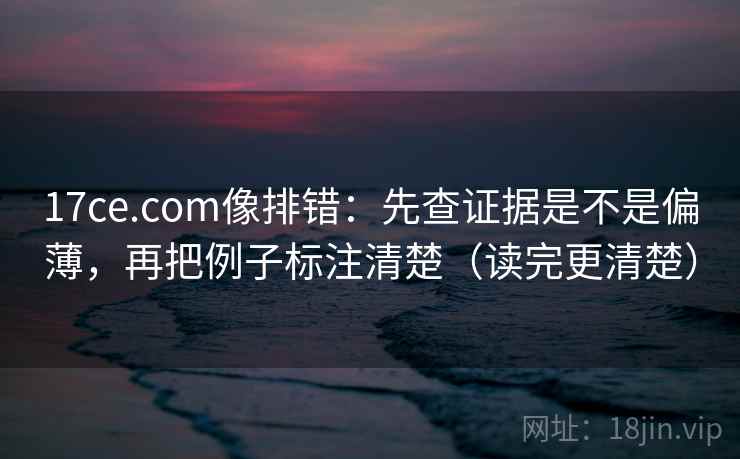 17ce.com像排错:先查证据是不是偏薄,再把例子标注清楚(读完更清楚) 17ce.com像排错:先查证据是不是偏薄,再把例子标注清楚(读完更清楚)