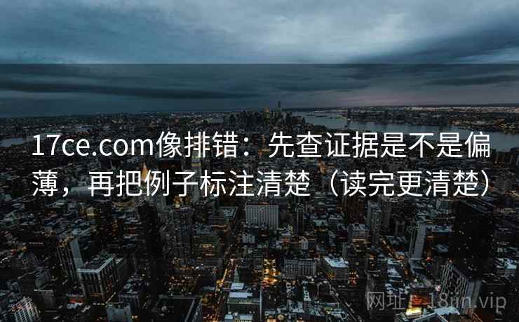 17ce.com像排错:先查证据是不是偏薄,再把例子标注清楚(读完更清楚) 17ce.com像排错:先查证据是不是偏薄,再把例子标注清楚(读完更清楚)