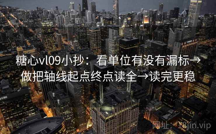 糖心vl09小抄:看单位有没有漏标→做把轴线起点终点读全→读完更稳 糖心vl09小抄:看单位有没有漏标→做把轴线起点终点读全→读完更稳