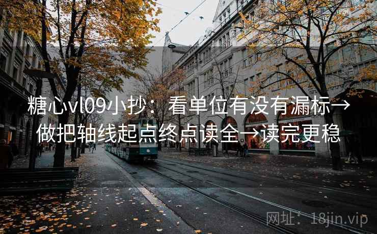 糖心vl09小抄:看单位有没有漏标→做把轴线起点终点读全→读完更稳 糖心vl09小抄:看单位有没有漏标→做把轴线起点终点读全→读完更稳