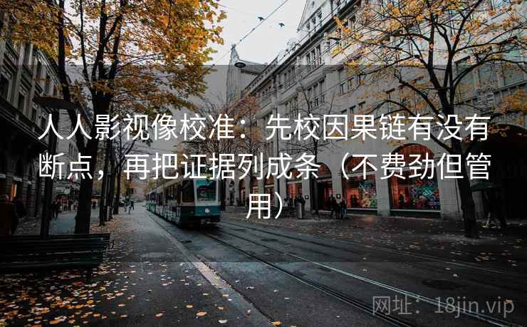 人人影视像校准:先校因果链有没有断点,再把证据列成条(不费劲但管用) 人人影视像校准:先校因果链有没有断点,再把证据列成条(不费劲但管用)