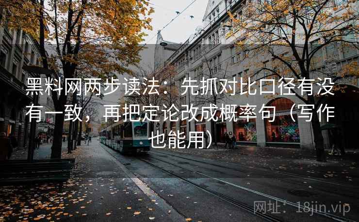 黑料网两步读法:先抓对比口径有没有一致,再把定论改成概率句(写作也能用) 黑料网两步读法:先抓对比口径有没有一致,再把定论改成概率句(写作也能用)