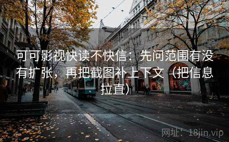 可可影视快读不快信:先问范围有没有扩张,再把截图补上下文(把信息拉直) 可可影视快读不快信:先问范围有没有扩张,再把截图补上下文(把信息拉直)