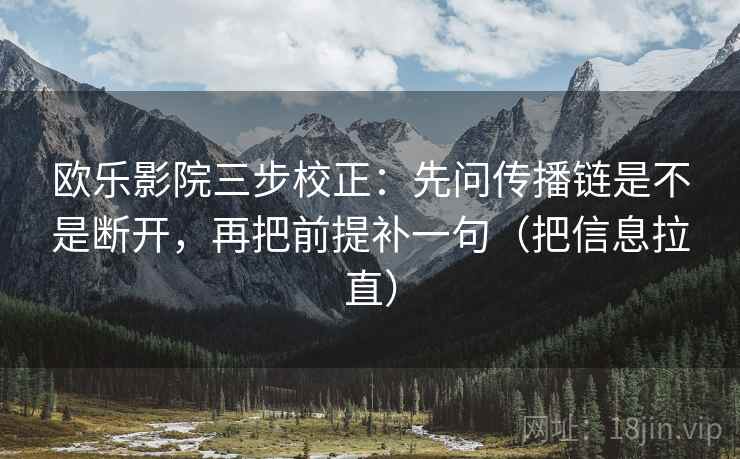 欧乐影院三步校正:先问传播链是不是断开,再把前提补一句(把信息拉直) 欧乐影院三步校正:先问传播链是不是断开,再把前提补一句(把信息拉直)