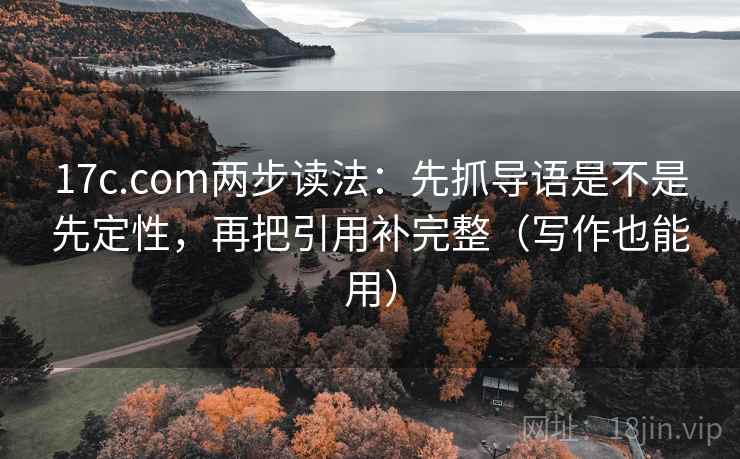 17c.com两步读法:先抓导语是不是先定性,再把引用补完整(写作也能用) 17c.com两步读法:先抓导语是不是先定性,再把引用补完整(写作也能用)