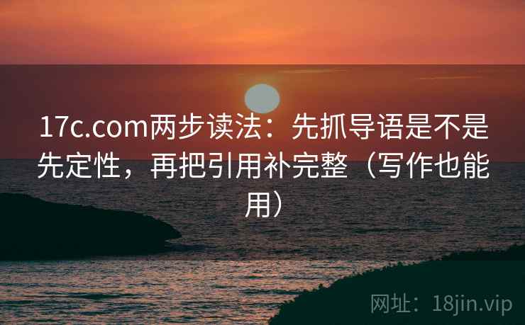 17c.com两步读法:先抓导语是不是先定性,再把引用补完整(写作也能用) 17c.com两步读法:先抓导语是不是先定性,再把引用补完整(写作也能用)