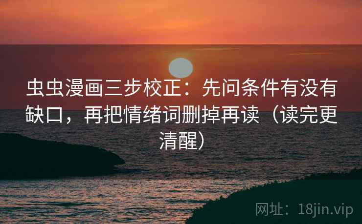 虫虫漫画三步校正:先问条件有没有缺口,再把情绪词删掉再读(读完更清醒) 虫虫漫画三步校正:先问条件有没有缺口,再把情绪词删掉再读(读完更清醒)