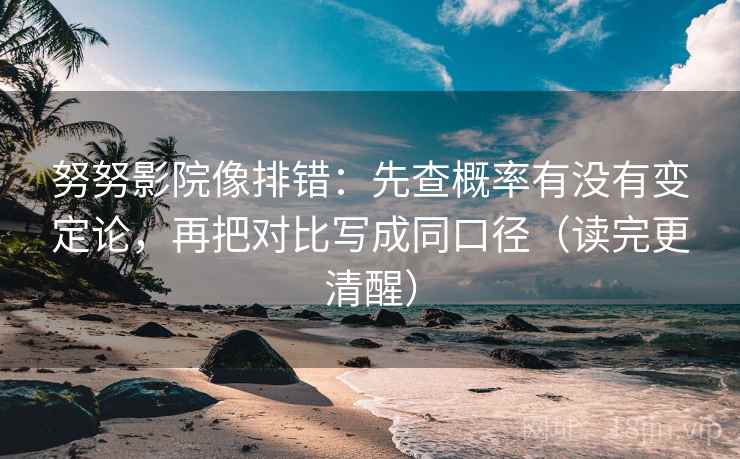 努努影院像排错:先查概率有没有变定论,再把对比写成同口径(读完更清醒) 努努影院像排错:先查概率有没有变定论,再把对比写成同口径(读完更清醒)