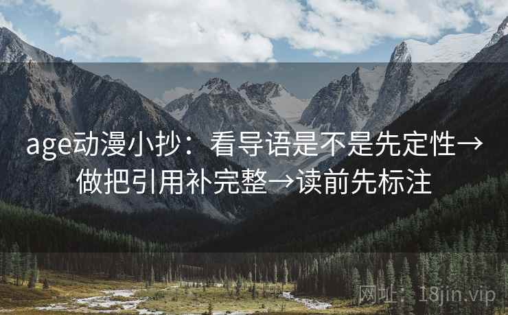 age动漫小抄:看导语是不是先定性→做把引用补完整→读前先标注 age动漫小抄:看导语是不是先定性→做把引用补完整→读前先标注