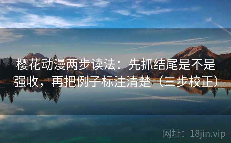 樱花动漫两步读法:先抓结尾是不是强收,再把例子标注清楚(三步校正) 樱花动漫两步读法:先抓结尾是不是强收,再把例子标注清楚(三步校正)