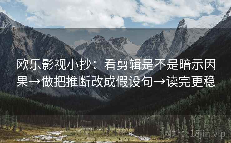 欧乐影视小抄:看剪辑是不是暗示因果→做把推断改成假设句→读完更稳 欧乐影视小抄:看剪辑是不是暗示因果→做把推断改成假设句→读完更稳