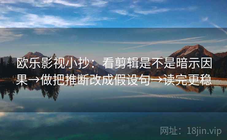 欧乐影视小抄:看剪辑是不是暗示因果→做把推断改成假设句→读完更稳 欧乐影视小抄:看剪辑是不是暗示因果→做把推断改成假设句→读完更稳