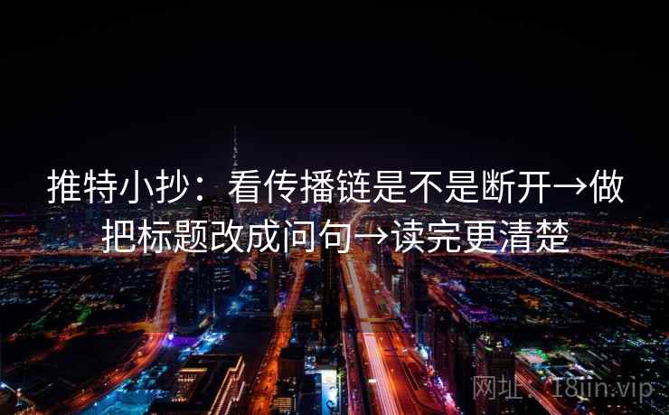 推特小抄:看传播链是不是断开→做把标题改成问句→读完更清楚 推特小抄:看传播链是不是断开→做把标题改成问句→读完更清楚