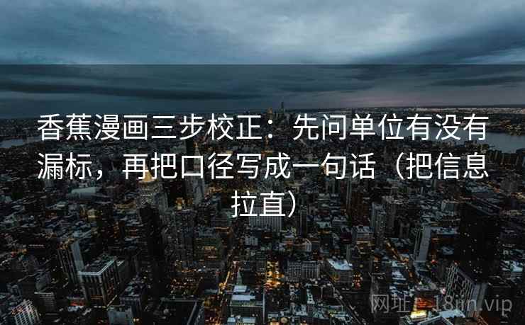 香蕉漫画三步校正：先问单位有没有漏标，再把口径写成一句话（把信息拉直）