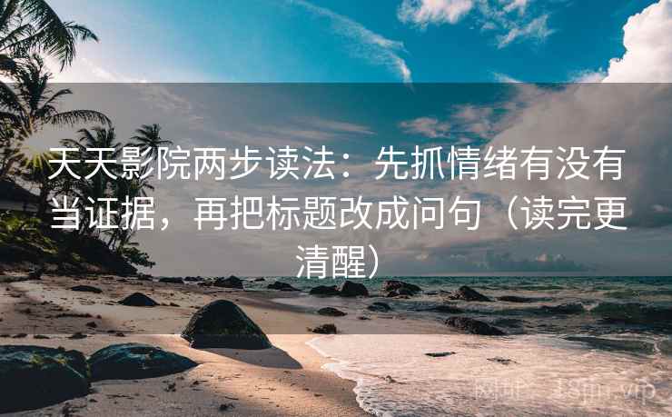 天天影院两步读法:先抓情绪有没有当证据,再把标题改成问句(读完更清醒) 天天影院两步读法:先抓情绪有没有当证据,再把标题改成问句(读完更清醒)
