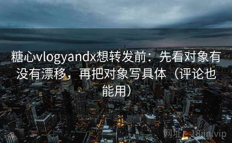 糖心vlogyandx想转发前:先看对象有没有漂移,再把对象写具体(评论也能用) 糖心vlogyandx想转发前:先看对象有没有漂移,再把对象写具体(评论也能用)