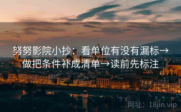 努努影院小抄:看单位有没有漏标→做把条件补成清单→读前先标注 努努影院小抄:看单位有没有漏标→做把条件补成清单→读前先标注