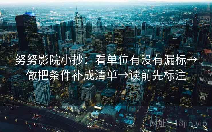 努努影院小抄:看单位有没有漏标→做把条件补成清单→读前先标注 努努影院小抄:看单位有没有漏标→做把条件补成清单→读前先标注