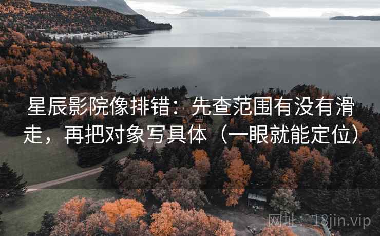星辰影院像排错:先查范围有没有滑走,再把对象写具体(一眼就能定位) 星辰影院像排错:先查范围有没有滑走,再把对象写具体(一眼就能定位)