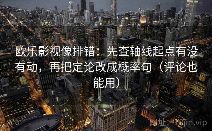 欧乐影视像排错:先查轴线起点有没有动,再把定论改成概率句(评论也能用) 欧乐影视像排错:先查轴线起点有没有动,再把定论改成概率句(评论也能用)