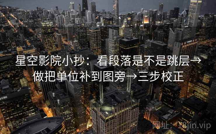 星空影院小抄:看段落是不是跳层→做把单位补到图旁→三步校正 星空影院小抄:看段落是不是跳层→做把单位补到图旁→三步校正