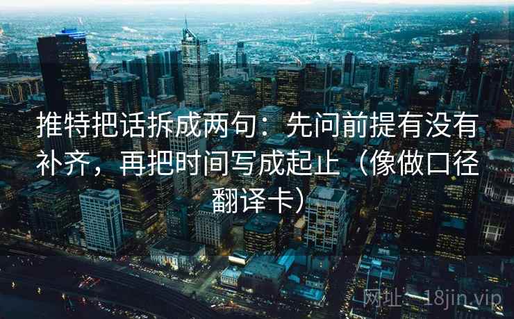 推特把话拆成两句:先问前提有没有补齐,再把时间写成起止(像做口径翻译卡) 推特把话拆成两句:先问前提有没有补齐,再把时间写成起止(像做口径翻译卡)
