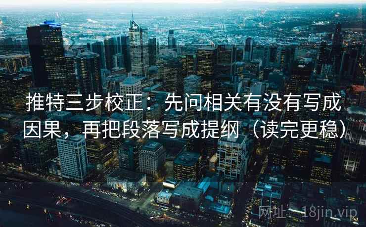 推特三步校正:先问相关有没有写成因果,再把段落写成提纲(读完更稳) 推特三步校正:先问相关有没有写成因果,再把段落写成提纲(读完更稳)