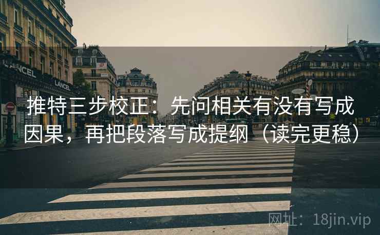 推特三步校正:先问相关有没有写成因果,再把段落写成提纲(读完更稳) 推特三步校正:先问相关有没有写成因果,再把段落写成提纲(读完更稳)