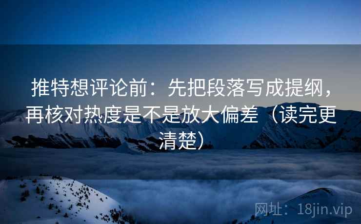 推特想评论前:先把段落写成提纲,再核对热度是不是放大偏差(读完更清楚) 推特想评论前:先把段落写成提纲,再核对热度是不是放大偏差(读完更清楚)