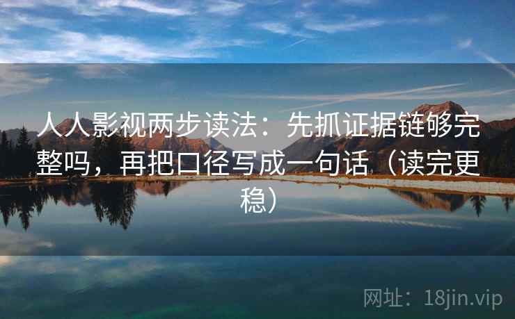 人人影视两步读法:先抓证据链够完整吗,再把口径写成一句话(读完更稳) 人人影视两步读法:先抓证据链够完整吗,再把口径写成一句话(读完更稳)