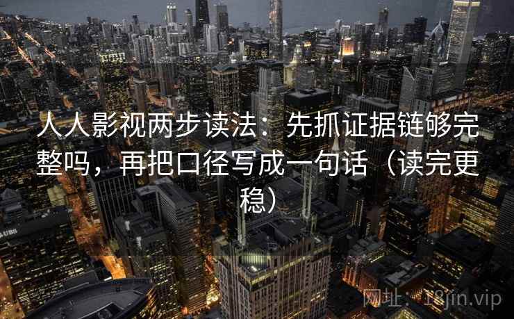 人人影视两步读法:先抓证据链够完整吗,再把口径写成一句话(读完更稳) 人人影视两步读法:先抓证据链够完整吗,再把口径写成一句话(读完更稳)