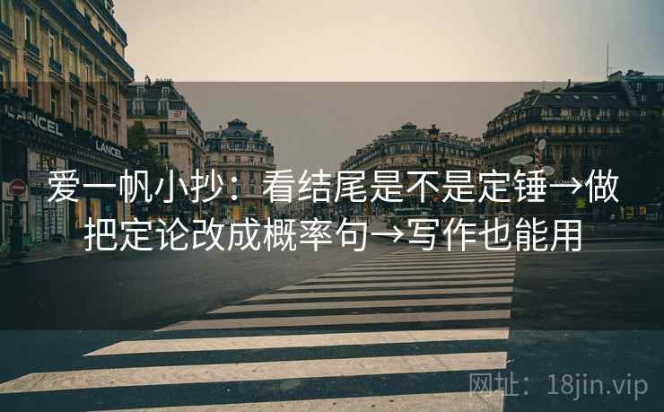 爱一帆小抄:看结尾是不是定锤→做把定论改成概率句→写作也能用 爱一帆小抄:看结尾是不是定锤→做把定论改成概率句→写作也能用