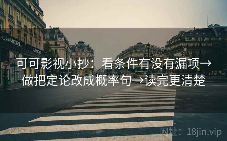 可可影视小抄:看条件有没有漏项→做把定论改成概率句→读完更清楚 可可影视小抄:看条件有没有漏项→做把定论改成概率句→读完更清楚