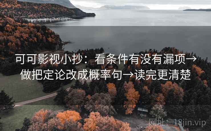 可可影视小抄:看条件有没有漏项→做把定论改成概率句→读完更清楚 可可影视小抄:看条件有没有漏项→做把定论改成概率句→读完更清楚