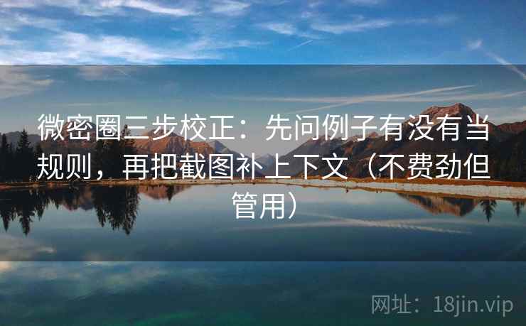 微密圈三步校正：先问例子有没有当规则，再把截图补上下文（不费劲但管用）
