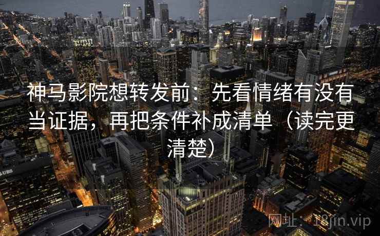 神马影院想转发前:先看情绪有没有当证据,再把条件补成清单(读完更清楚) 神马影院想转发前:先看情绪有没有当证据,再把条件补成清单(读完更清楚)