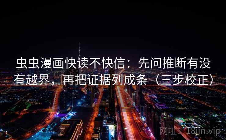 虫虫漫画快读不快信:先问推断有没有越界,再把证据列成条(三步校正) 虫虫漫画快读不快信:先问推断有没有越界,再把证据列成条(三步校正)