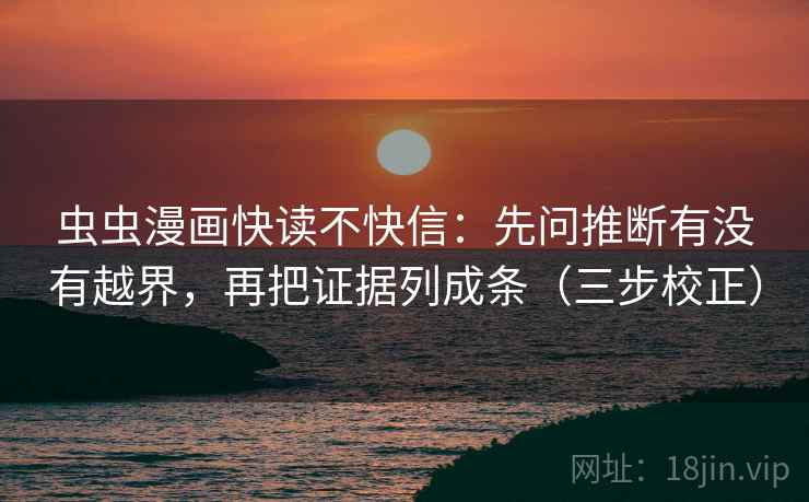 虫虫漫画快读不快信:先问推断有没有越界,再把证据列成条(三步校正) 虫虫漫画快读不快信:先问推断有没有越界,再把证据列成条(三步校正)