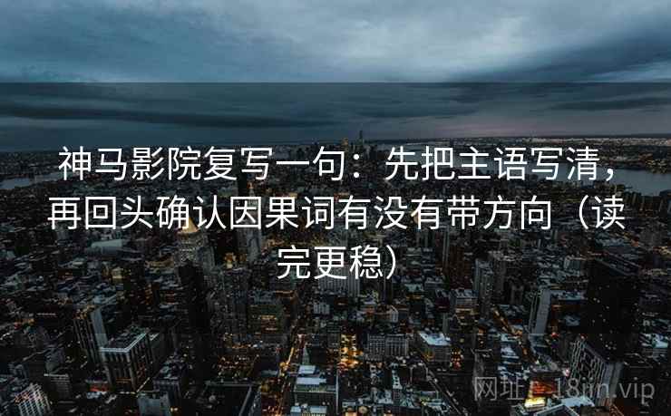 神马影院复写一句:先把主语写清,再回头确认因果词有没有带方向(读完更稳) 神马影院复写一句:先把主语写清,再回头确认因果词有没有带方向(读完更稳)