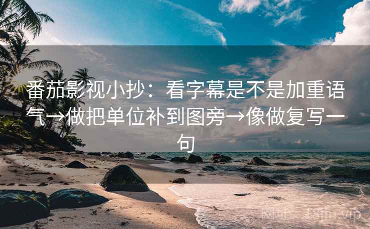 番茄影视小抄:看字幕是不是加重语气→做把单位补到图旁→像做复写一句 番茄影视小抄:看字幕是不是加重语气→做把单位补到图旁→像做复写一句
