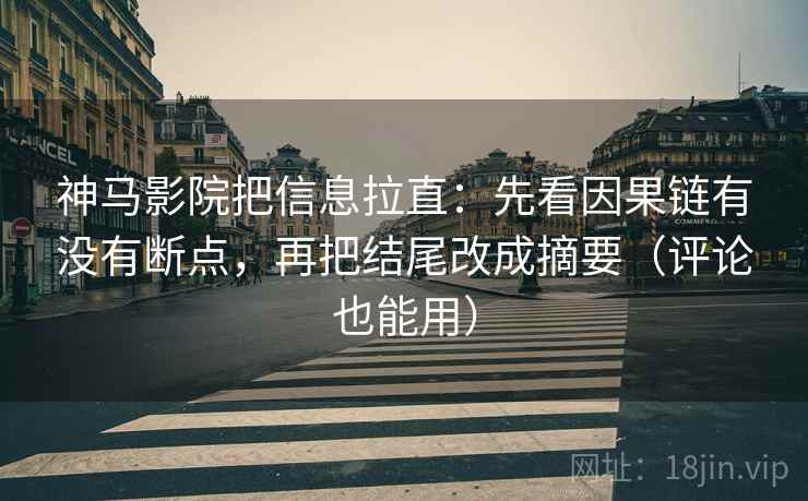 神马影院把信息拉直:先看因果链有没有断点,再把结尾改成摘要(评论也能用) 神马影院把信息拉直:先看因果链有没有断点,再把结尾改成摘要(评论也能用)