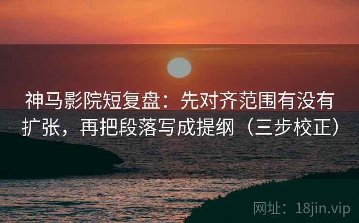 神马影院短复盘:先对齐范围有没有扩张,再把段落写成提纲(三步校正) 神马影院短复盘:先对齐范围有没有扩张,再把段落写成提纲(三步校正)