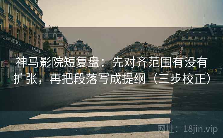 神马影院短复盘:先对齐范围有没有扩张,再把段落写成提纲(三步校正) 神马影院短复盘:先对齐范围有没有扩张,再把段落写成提纲(三步校正)