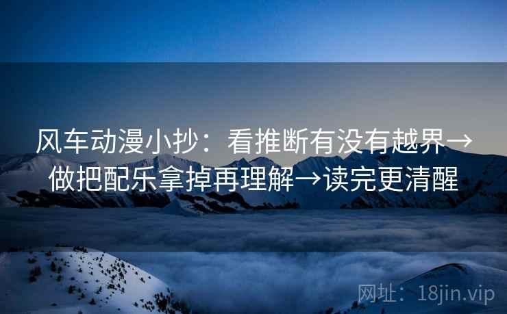 风车动漫小抄:看推断有没有越界→做把配乐拿掉再理解→读完更清醒 风车动漫小抄:看推断有没有越界→做把配乐拿掉再理解→读完更清醒