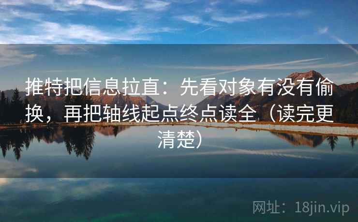 推特把信息拉直:先看对象有没有偷换,再把轴线起点终点读全(读完更清楚) 推特把信息拉直:先看对象有没有偷换,再把轴线起点终点读全(读完更清楚)