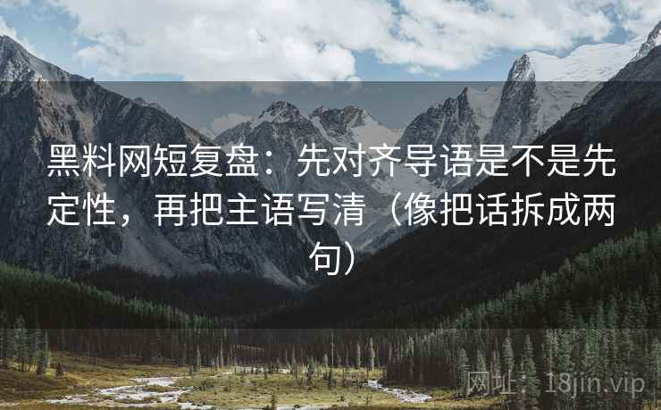 黑料网短复盘:先对齐导语是不是先定性,再把主语写清(像把话拆成两句) 黑料网短复盘:先对齐导语是不是先定性,再把主语写清(像把话拆成两句)