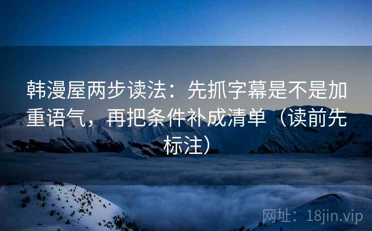 韩漫屋两步读法:先抓字幕是不是加重语气,再把条件补成清单(读前先标注) 韩漫屋两步读法:先抓字幕是不是加重语气,再把条件补成清单(读前先标注)