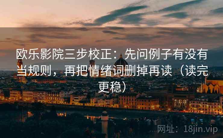 欧乐影院三步校正:先问例子有没有当规则,再把情绪词删掉再读(读完更稳) 欧乐影院三步校正:先问例子有没有当规则,再把情绪词删掉再读(读完更稳)